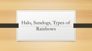 Halo, Sundogs, Types of
Rainbows
 