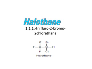 1,1,1,-tri fluro-2-bromo-
2chlorethane
 