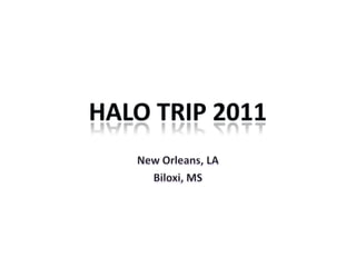 HALO TRIP 2011 New Orleans, LA Biloxi, MS 