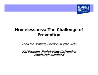 Homelessness: The Challenge of
         Prevention

   FEANTSA seminar, Brussels, 6 June 2008

   Hal Pawson, Heriot-Watt University,
          Edinburgh, Scotland
 