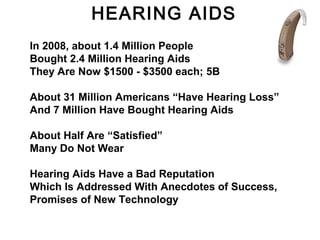 In 2008, about 1.4 Million People
Bought 2.4 Million Hearing Aids
They Are Now $1500 - $3500 each; 5B
About 31 Million Ame...