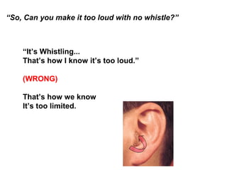 “So, Can you make it too loud with no whistle?”
“It’s Whistling...
That’s how I know it’s too loud.”
(WRONG)
That’s how we...