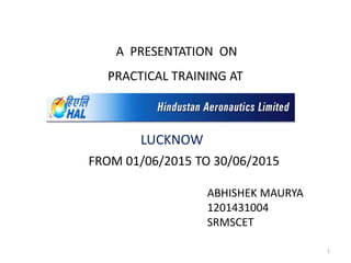 A PRESENTATION ON
PRACTICAL TRAINING AT
FROM 01/06/2015 TO 30/06/2015
ABHISHEK MAURYA
1201431004
SRMSCET
LUCKNOW
1
 