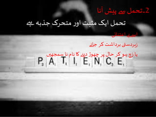 2‫آنا‬‫پیش‬ ‫سے‬ ‫۔تحمل‬
‫ےہ‬‫جذبہ‬ ‫متحرک‬‫ر‬‫او‬‫مثبت‬‫ایک‬‫تحمل‬
‫اعتنائی‬ ‫بے‬ ‫اسے‬
‫جانے‬ ‫کر‬ ‫برداشت‬ ‫بردستی‬‫ز‬
‫سمجھیں‬ ‫نا‬ ‫نام‬ ‫کا‬ ‫دیےن‬‫ڑ‬‫چھو‬ ‫پر‬ ‫حال‬ ‫کر‬ ‫ہو‬ ‫زچ‬ ‫یا‬
 