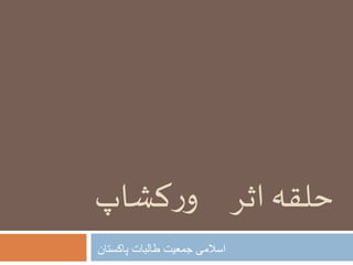 ‫کشاپ‬‫ر‬‫و‬ ‫اثر‬‫حلقہ‬
‫پاکستان‬ ‫طالبات‬ ‫جمعیت‬ ‫اسالمی‬
 