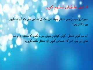 4‫کریں‬‫تسلیم‬ ‫غلطیاں‬‫۔اپنی‬
‫ں‬‫غلطیو‬‫آپ‬‫کہ‬ ‫نہیں‬‫ضامن‬ ‫کی‬ ‫بات‬‫اس‬ ‫ہونا‬‫داخل‬ ‫میں‬ ‫میدان‬ ‫کے‬ ‫دعوت‬
‫ہیں۔‬ ‫باالتر‬ ‫سے‬
‫می‬‫یے‬ ‫رو‬ ‫ساتھ‬‫کے‬ ‫ی‬ ‫کس‬ ‫یا‬ ‫ہو‬ ‫ہوئی‬ ‫ی‬ ‫کوتاہ‬ ‫کوئی‬ ،‫غلطی‬ ‫کوئی‬‫سے‬‫آپ‬‫ں‬
‫کریں۔‬ ‫طلب‬‫معافی‬‫ر‬‫او‬ ‫کریں‬‫احساس‬ ‫کا‬‫اس‬ ،‫ہو‬ ‫آئی‬ ‫تلخی‬
 