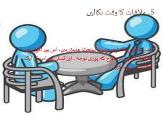 5‫نکالیں‬‫وقت‬ ‫کا‬ ‫مالقات‬ ‫۔‬
‫میں‬ ‫اکیلے‬‫سے‬ ‫اس‬ ،‫ہیں‬ ‫چاہتی‬ ‫پہنچانا‬ ‫دعوت‬ ‫اپنی‬ ‫تک‬ ‫شخص‬ ‫جس‬
‫ایک‬ ‫کی‬‫اس‬‫سے‬ ‫تسلی‬ ‫ر‬‫او‬،‫توجہ‬ ‫ی‬‫ر‬‫پو‬ ‫کہ‬ ‫طرح‬‫اس‬ ،‫کریں‬‫مالقات‬
‫سکیں۔‬ ‫سن‬ ‫بات‬ ‫ایک‬
 