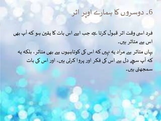 6‫اثر‬‫اوپر‬‫ے‬‫ر‬‫ہما‬‫کا‬‫ں‬‫و‬‫دوسر‬ ‫۔‬
‫بھی‬ ‫آپ‬‫کہ‬ ‫ہو‬ ‫یقین‬ ‫کا‬ ‫بات‬‫اس‬ ‫اسے‬‫جب‬ ‫ےہ‬ ‫کرتا‬ ‫ل‬‫قبو‬ ‫اثر‬ ‫وقت‬ ‫ی‬ ‫اس‬ ‫فرد‬
‫ہیں۔‬ ‫متاثر‬‫سے‬ ‫اس‬
‫بلک‬ ،‫متاثر‬ ‫بھی‬ ‫سے‬ ‫ں‬‫کوتاہیو‬ ‫کی‬‫اس‬‫کہ‬‫نہیں‬‫یہ‬ ‫اد‬‫ر‬‫م‬‫سے‬ ‫متاثر‬ ‫یہاں‬‫یہ‬ ‫ہ‬
‫بات‬ ‫کی‬‫اس‬‫ر‬‫او‬ ،‫ہیں‬ ‫کرتی‬‫ا‬‫و‬‫پر‬‫ر‬‫او‬ ‫فکر‬ ‫کی‬‫اس‬‫سے‬‫دل‬ ‫سچے‬ ‫آپ‬‫کہ‬
‫ہیں۔‬‫سمجھتی‬
 