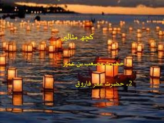 ‫مثالیں‬ ‫کچھ‬
1‫عمیر‬ ‫بن‬ ‫مصعب‬‫حضرت‬ ‫۔‬
2‫ق‬‫و‬‫فار‬‫عمر‬‫حضرت‬ ‫۔‬
 