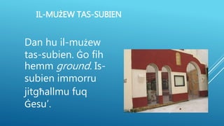 IL-MUŻEW TAS-SUBIEN
Dan hu il-mużew
tas-subien. Ġo fih
hemm ground. Is-
subien immorru
jitgħallmu fuq
Ġesu’.
 