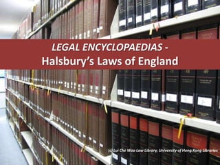 LEGAL ENCYCLOPAEDIAS -
Halsbury’s Laws of England




            (c) Lui Che Woo Law Library, University of Hong Kong Libraries
 