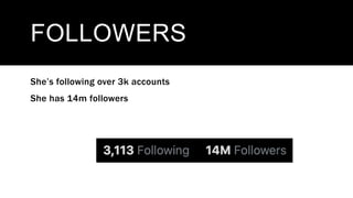 FOLLOWERS
She’s following over 3k accounts
She has 14m followers
 