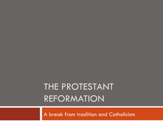 THE PROTESTANT
REFORMATION
A break from tradition and Catholicism
 