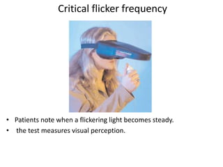 Critical flicker frequency

• Patients note when a flickering light becomes steady.
• the test measures visual perception.

 