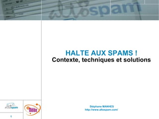 HALTE AUX SPAMS !
Contexte, techniques et solutions

Stéphane MANHES
http://www.altospam.com/
1

 