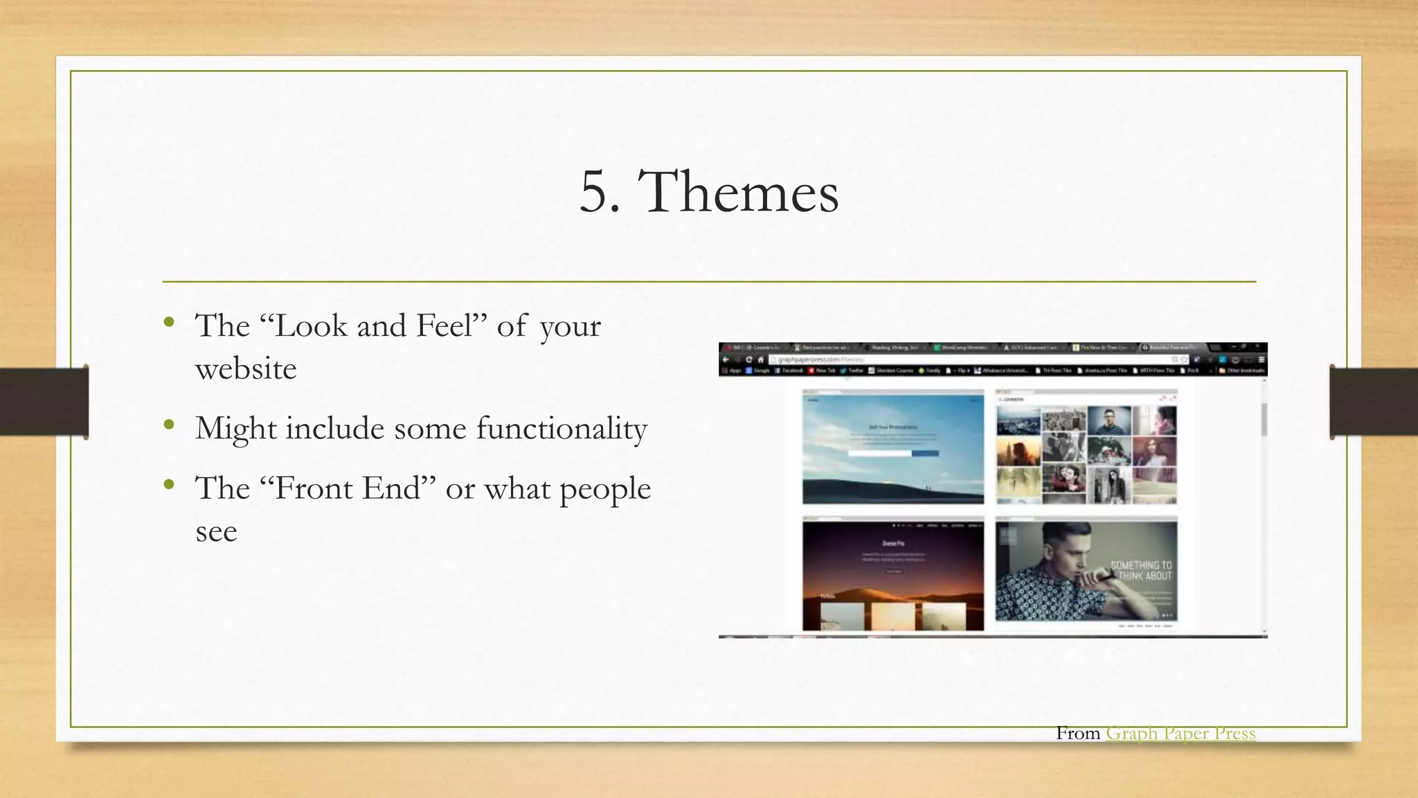 5. Themes
• The “Look and Feel” of your
website
• Might include some functionality
• The “Front End” or what people
see
From Graph Paper Press
 