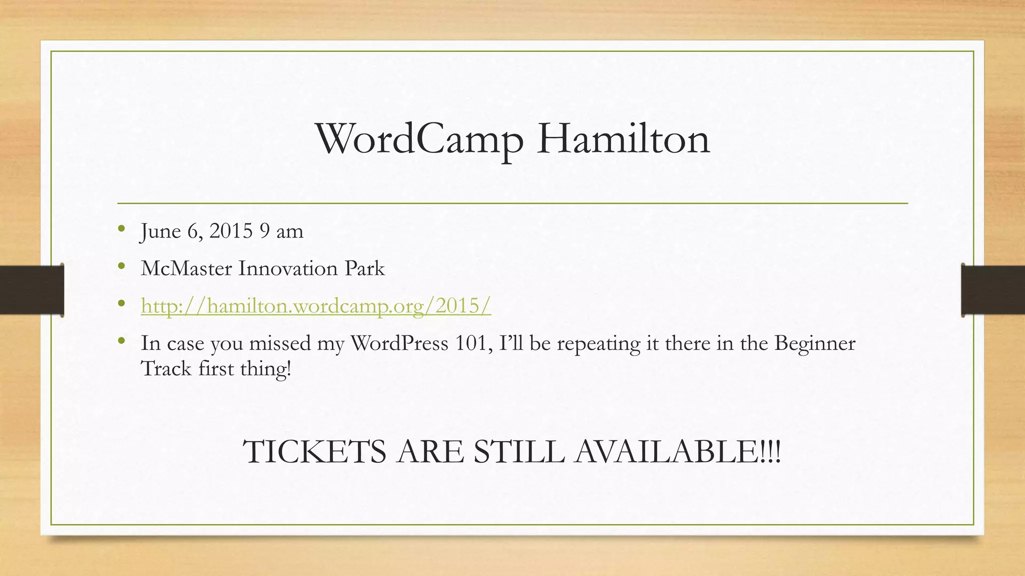 WordCamp Hamilton
• June 6, 2015 9 am
• McMaster Innovation Park
• http://hamilton.wordcamp.org/2015/
• In case you missed my WordPress 101, I’ll be repeating it there in the Beginner
Track first thing!
TICKETS ARE STILL AVAILABLE!!!
 