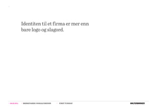 >>




                  Identiten til et firma er mer enn
                  bare logo og slagord.




>>   08.02.2011   >>   MERKEVARER I SOSIALE MEDIER   >>   FIRST TUESDAY
 