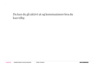 >>




                  Da kan du gå aktivt ut og kommunisere hva du
                  kan tilby.




>>   08.02.2011   >>   MERKEVARER I SOSIALE MEDIER   >>   FIRST TUESDAY
 