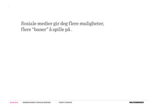 >>




                  Sosiale medier gir deg flere muligheter,
                  flere “baner” å spille på .




>>   08.02.2011   >>   MERKEVARER I SOSIALE MEDIER   >>   FIRST TUESDAY
 