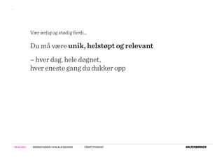 >>




                  Vær ærlig og stødig fordi...

                  Du må være unik, helstøpt og relevant
                  – hver dag, hele døgnet,
                  hver eneste gang du dukker opp




>>   08.02.2011   >>   MERKEVARER I SOSIALE MEDIER   >>   FIRST TUESDAY
 