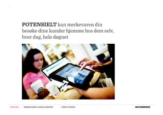 >>




                  POTENSIELT kan merkevaren din
                  besøke dine kunder hjemme hos dem selv,
                  hver dag, hele døgnet




>>   08.02.2011   >>   MERKEVARER I SOSIALE MEDIER   >>   FIRST TUESDAY
 