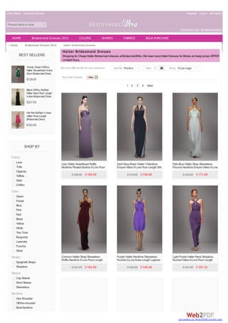 Order Status Customer Service Register Log In MyCart(0)
Product name or code
Fashion for Bridesmaids
BEST SELLERS
Trendy GreenChiffon
Halter Sweetheart A-line
Short BridesmaidDress
$129.00
BlackChiffonRuffled
Halter NeckFloor Length
A-lineBridesmaidDress
$227.00
Hot PinkRuffledV-neck
Halter KneeLength
BridesmaidDress
$162.00
SHOP BY
Fabric
Lace
Tulle
Organza
Taffeta
Satin
Chiffon
Color
Green
Purple
Blue
Pink
Red
Black
Yellow
White
Two Tone
Burgundy
Lavender
Fuschia
Silver
Straps
Spaghetti Straps
Strapless
Sleeve
Cap Sleeve
Short Sleeve
Sleeveless
Neckline
One Shoulder
Off-the-shoulder
Boat Neckline
Home > Bridesmaid Dresses 2015 > halter bridesmaid dresses
You have chosen: Halter
We found 65 results for your selection.
Halter Bridesmaid Dresses
Shopping for Cheap Halter Bridesmaid dresses at BridesmaidWire, We have manyHalter Dresses for Brides at cheap prices OFFER
Limited! Hurry,
1 2 3 4 Next
Sort By Position | View Show 18 per page |
Lilac Halter Sweetheart Ruffle
Neckline Pleated Bodice ALine Floor
Length MaternityBridesmaid Dress
$ 408.00 $169.00
Dark NavySheer Halter VNeckline
Empire Waist ALine Floor Length Silk
Chiffon Bridesmaid Dress
$ 410.00 $158.86
Pale Blue Halter Strap Sleeveless
Flounce Neckline Empire Waist ALine
Floor Length Chiffon Bridesmaid
Dress $ 442.00 $171.08
Crimson Halter Strap Sleeveless
Ruffle Neckline ALine Floor Length
Bridesmaid Dress
$ 431.00 $162.89
Purple Halter Neckline Sleeveless
Ruched ALine Knee Length Layered
Chiffon Bridesmaid Dress
$ 382.00 $149.46
Light Purple Halter Neck Strapless
Ruched Waist ALine Floor Length
Chiffon Bridesmaid Dress
$ 437.00 $167.32
HOME Bridesmaid Dresses 2015 COLORS SHAPES FABRICS BULK PURCHASE
converted by Web2PDFConvert.com
 