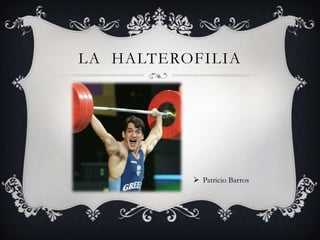  Patricio Barros
LA HALTEROFILIA
 