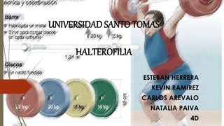 UNIVERSIDAD SANTO TOMAS
HALTEROFILIA
ESTEBAN HERRERA
KEVIN RAMIREZ
CARLOS AREVALO
NATALIA PAIVA
4D
 