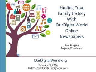 OurDigitalWorld.org
Finding Your
Family History
With
OurDigitalWorld
Online
Newspapers
February 25, 2024
Halton-Peel Branch, Family Ancestors
Jess Posgate
Projects Coordinator
 