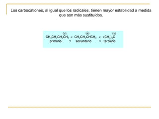 Los carbocationes, al igual que los radicales, tienen mayor estabilidad a medida
que son más sustituídos.
 