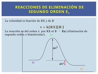 REACCIONES DE ELIMINACIÓN DE
SEGUNDO ORDEN E2
La velocidad es función de RX y de B-
v = k[RX][B-
]
La reacción es del orden 2 por RX et B-
 E2 (eliminación de
segundo orden o bimolecular).
EF
EI
G
G°
ET
 