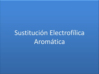 Sustitución Electrofílica
       Aromática
 