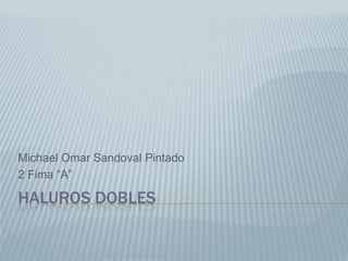 Michael Omar Sandoval Pintado
2 Fima “A”

HALUROS DOBLES
 