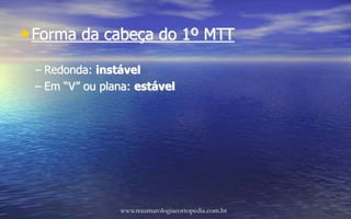 •Forma da cabeça do 1º MTT
– Redonda: instável
– Em “V” ou plana: estável
www.traumatologiaeortopedia.com.br
 