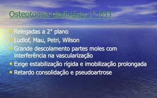 Osteotomia diafisiária 1° MTT
• Relegadas a 2° plano
• Ludlof, Mau, Petri, Wilson
• Grande descolamento partes moles com
interferência na vascularização
• Exige estabilização rígida e imobilização prolongada
• Retardo consolidação e pseudoartrose
 