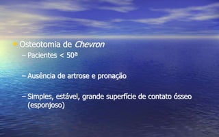 • Osteotomia de Chevron
– Pacientes < 50ª
– Ausência de artrose e pronação
– Simples, estável, grande superfície de contato ósseo
(esponjoso)
 