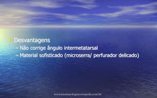 • Desvantagens
– Não corrige ângulo intermetatarsal
– Material sofisticado (microserra/ perfurador delicado)
www.traumatologiaeortopedia.com.br
 