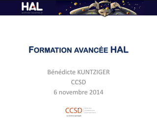 FORMATION AVANCÉE HAL 
Bénédicte KUNTZIGER 
CCSD 
6 novembre 2014  