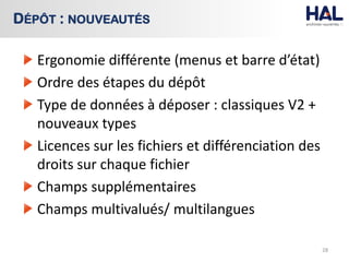 Ergonomie différente (menus et barre d’état)
Ordre des étapes du dépôt
Type de données à déposer : classiques V2 +
nouveaux types
Licences sur les fichiers et différenciation des
droits sur chaque fichier
Champs supplémentaires
Champs multivalués/ multilangues
28
DÉPÔT : NOUVEAUTÉS
 