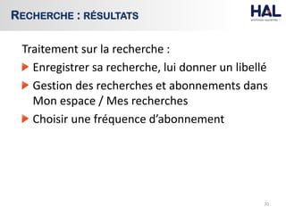 Traitement sur la recherche :
Enregistrer sa recherche, lui donner un libellé
Gestion des recherches et abonnements dans
Mon espace / Mes recherches
Choisir une fréquence d’abonnement
70
RECHERCHE : RÉSULTATS
 