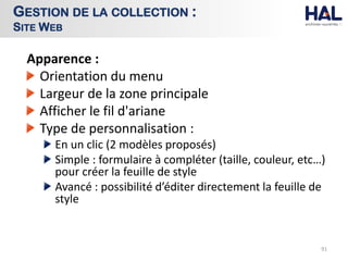 Apparence :
Orientation du menu
Largeur de la zone principale
Afficher le fil d'ariane
Type de personnalisation :
En un clic (2 modèles proposés)
Simple : formulaire à compléter (taille, couleur, etc…)
pour créer la feuille de style
Avancé : possibilité d’éditer directement la feuille de
style
91
GESTION DE LA COLLECTION :
SITE WEB
 