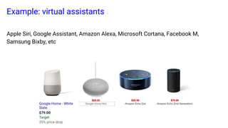 Example: virtual assistants
Apple Siri, Google Assistant, Amazon Alexa, Microsoft Cortana, Facebook M,
Samsung Bixby, etc
 