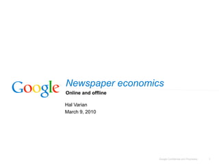 Newspaper economics
Online and offline

Hal Varian
March 9, 2010




                     Google Confidential and Proprietary   1
 