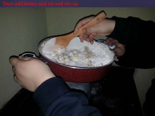 Then add butter and oil and stir up