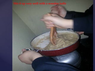 Stir it up very well with a wooden ladle