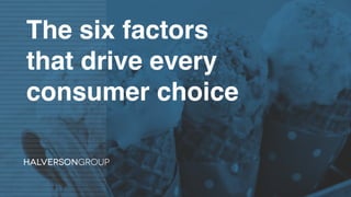 The six factors
that drive every
consumer choice
 