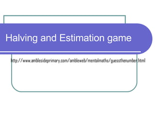 Halving and Estimation game http://www.amblesideprimary.com/ambleweb/mentalmaths/guessthenumber.html 