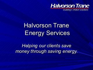 Halvorson TraneHalvorson Trane
Energy ServicesEnergy Services
Helping our clients saveHelping our clients save
money through saving energy.money through saving energy.
 
