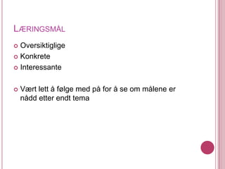 LæringsmålOversiktigligeKonkreteInteressanteVært lett å følge med på for å se om målene er nådd etter endt tema